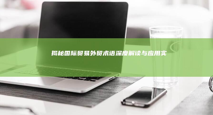 揭秘国际贸易：外贸术语深度解读与应用实战